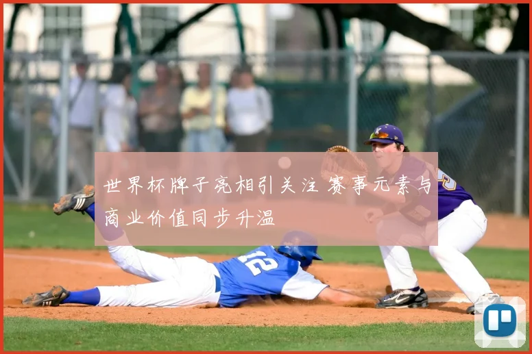 世界杯牌子亮相引关注 赛事元素与商业价值同步升温