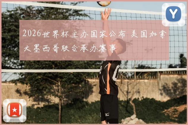 2026世界杯主办国家公布 美国加拿大墨西哥联合承办赛事
