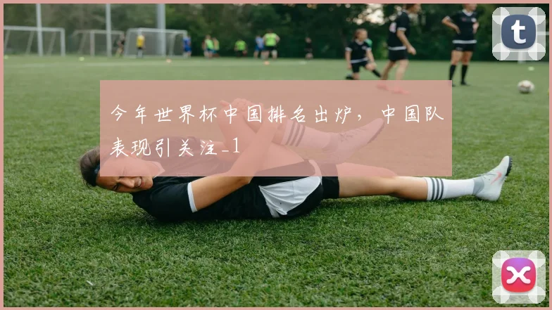 今年世界杯中国排名出炉，中国队表现引关注_1