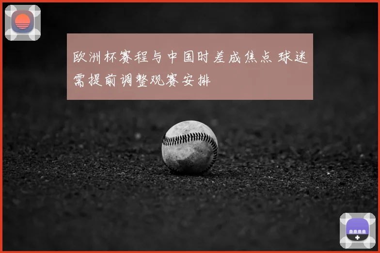 欧洲杯赛程与中国时差成焦点 球迷需提前调整观赛安排