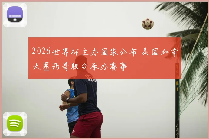 2026世界杯主办国家公布 美国加拿大墨西哥联合承办赛事