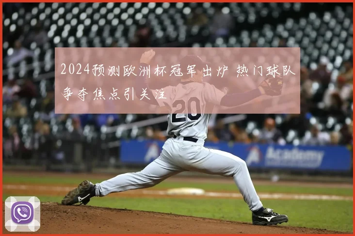 2024预测欧洲杯冠军出炉 热门球队争夺焦点引关注