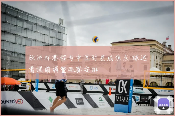 欧洲杯赛程与中国时差成焦点 球迷需提前调整观赛安排