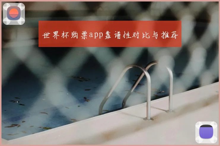 世界杯购票app靠谱性对比与推荐
