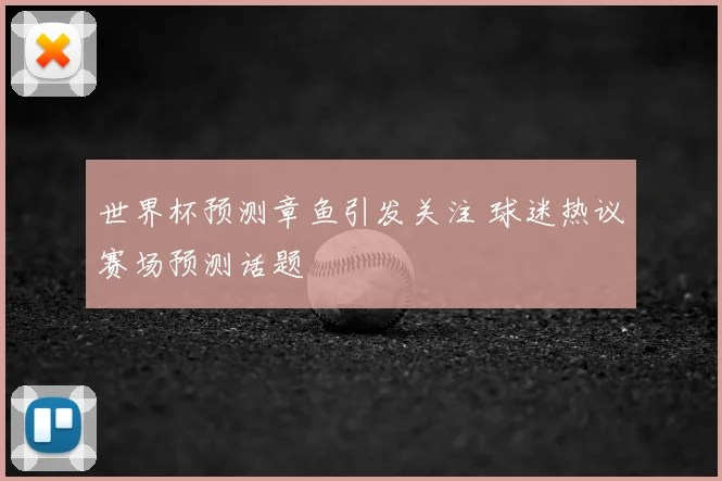 世界杯预测章鱼引发关注 球迷热议赛场预测话题