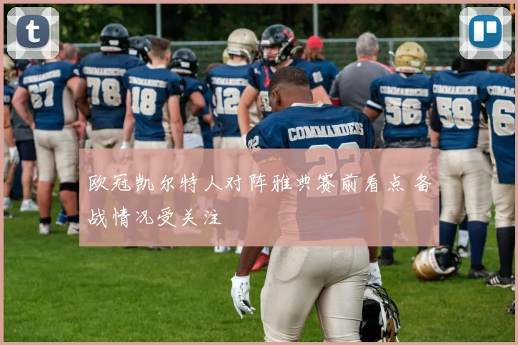 欧冠凯尔特人对阵雅典赛前看点 备战情况受关注