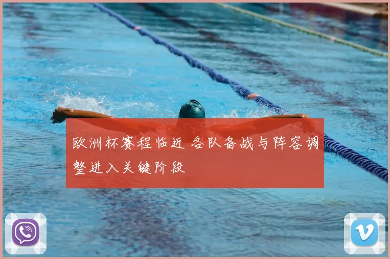 欧洲杯赛程临近 各队备战与阵容调整进入关键阶段