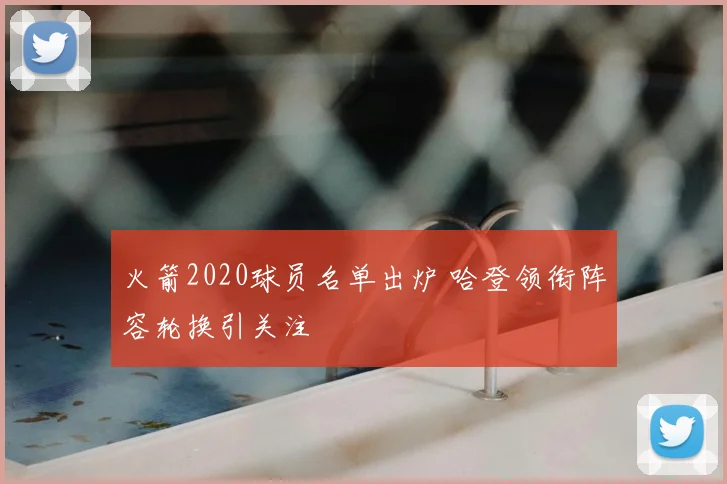 火箭2020球员名单出炉 哈登领衔阵容轮换引关注