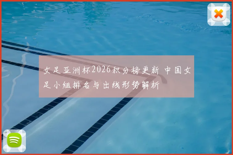 女足亚洲杯2026积分榜更新 中国女足小组排名与出线形势解析