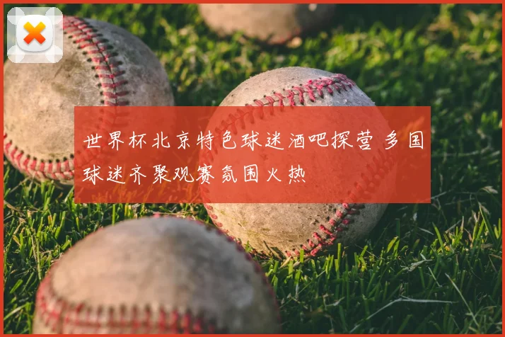 世界杯北京特色球迷酒吧探营 多国球迷齐聚观赛氛围火热