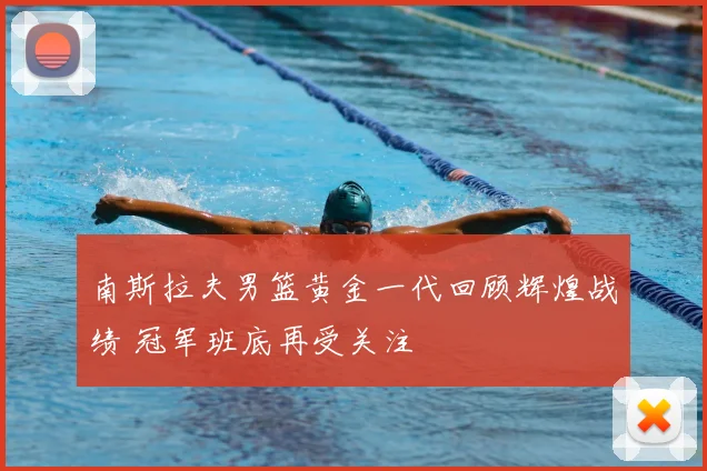 南斯拉夫男篮黄金一代回顾辉煌战绩 冠军班底再受关注