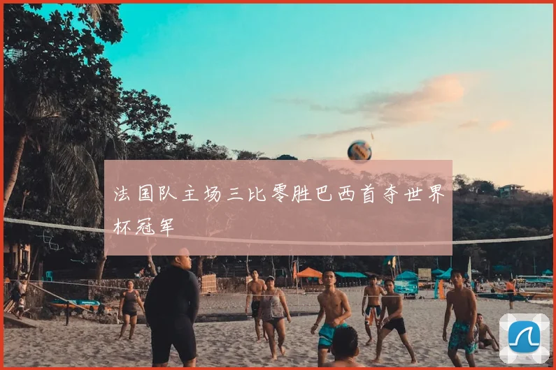 法国队主场三比零胜巴西首夺世界杯冠军