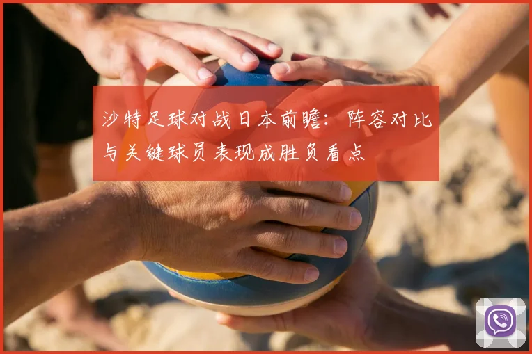 沙特足球对战日本前瞻:阵容对比与关键球员表现成胜负看点