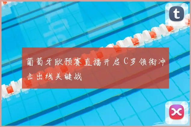 葡萄牙欧预赛直播开启 C罗领衔冲击出线关键战