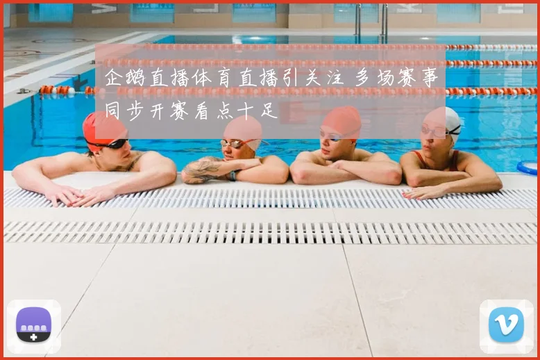 企鹅直播体育直播引关注 多场赛事同步开赛看点十足