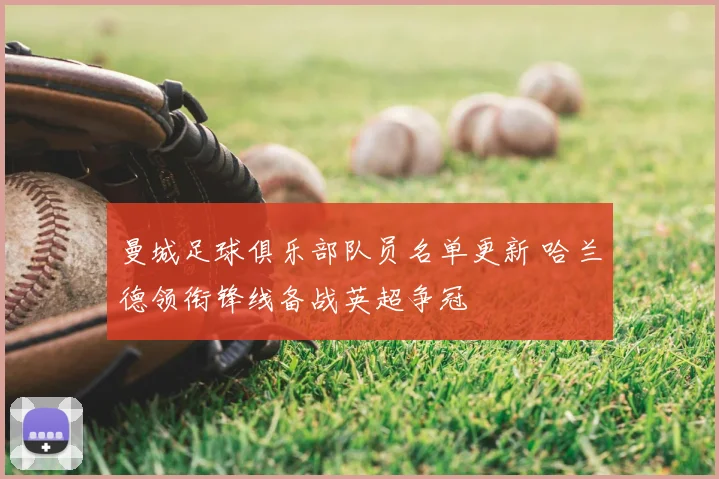 曼城足球俱乐部队员名单更新 哈兰德领衔锋线备战英超争冠
