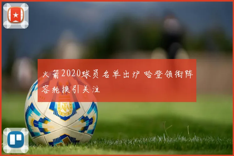 火箭2020球员名单出炉 哈登领衔阵容轮换引关注