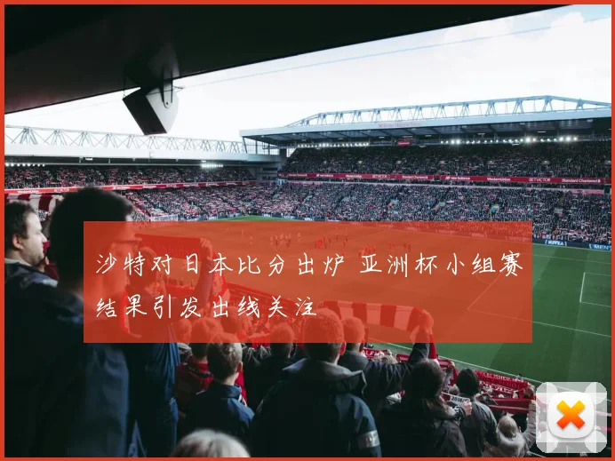 沙特对日本比分出炉 亚洲杯小组赛结果引发出线关注