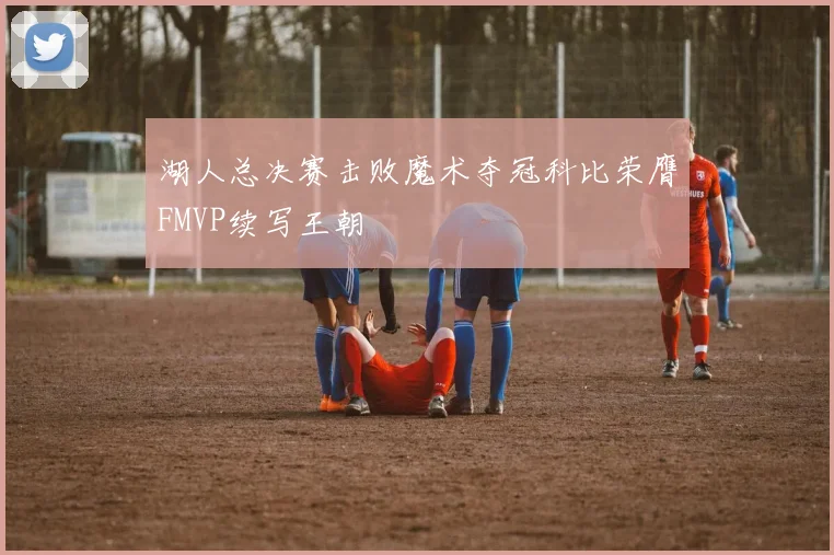 湖人总决赛击败魔术夺冠科比荣膺FMVP续写王朝