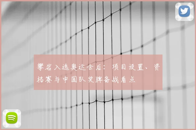 攀岩入选奥运会后:项目设置、资格赛与中国队奖牌备战看点