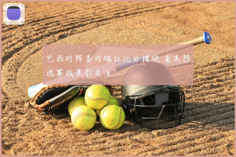 巴西对阵委内瑞拉比分揭晓 南美预选赛战果引关注