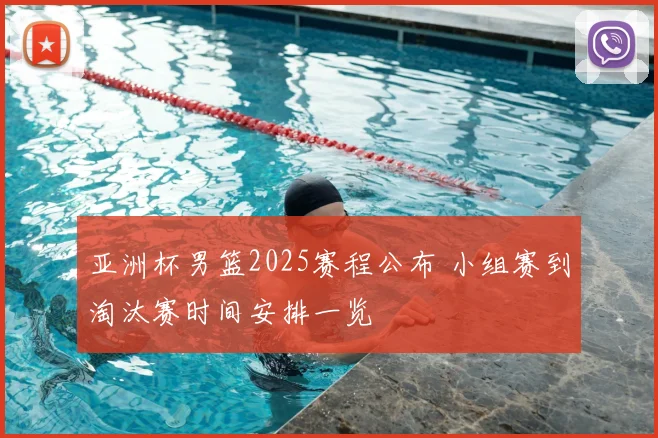 亚洲杯男篮2025赛程公布 小组赛到淘汰赛时间安排一览