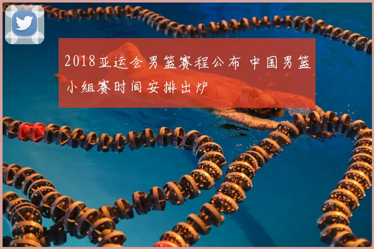 2018亚运会男篮赛程公布 中国男篮小组赛时间安排出炉