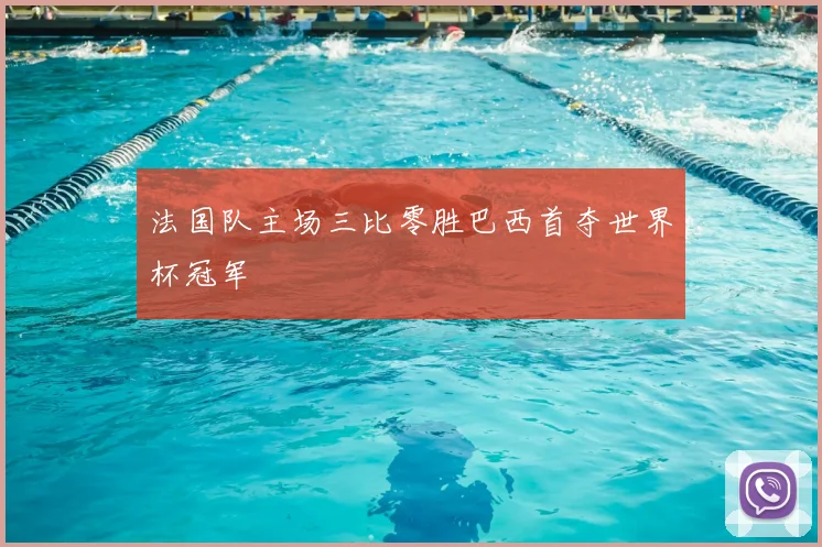 法国队主场三比零胜巴西首夺世界杯冠军