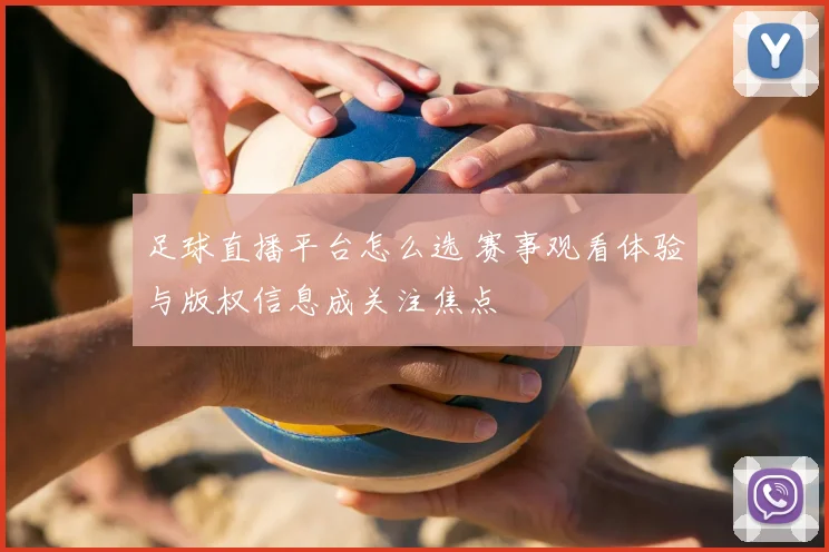 足球直播平台怎么选 赛事观看体验与版权信息成关注焦点