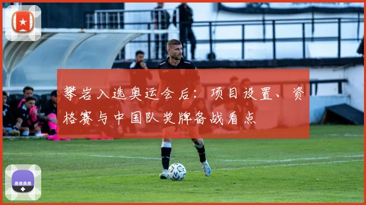 攀岩入选奥运会后：项目设置、资格赛与中国队奖牌备战看点