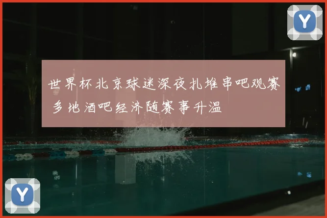 世界杯北京球迷深夜扎堆串吧观赛 多地酒吧经济随赛事升温