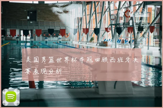 美国男篮世界杯夺冠回顾西班牙决赛表现分析