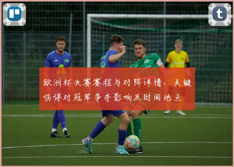 欧洲杯决赛赛程与对阵详情，关键伤停对冠军争夺影响及时间地点
