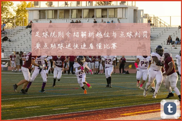 足球规则介绍解析越位与点球判罚要点助球迷快速看懂比赛