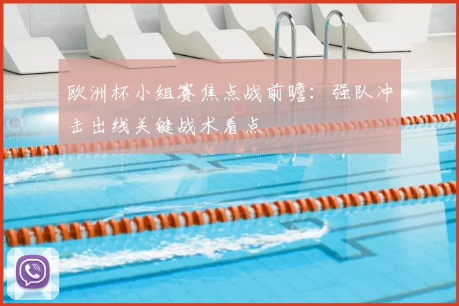 欧洲杯小组赛焦点战前瞻：强队冲击出线关键战术看点