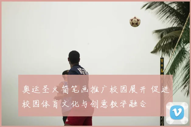 奥运圣火简笔画推广校园展开 促进校园体育文化与创意教学融合