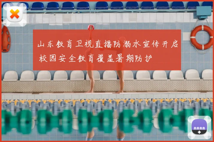 山东教育卫视直播防溺水宣传开启 校园安全教育覆盖暑期防护