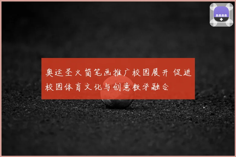 奥运圣火简笔画推广校园展开 促进校园体育文化与创意教学融合